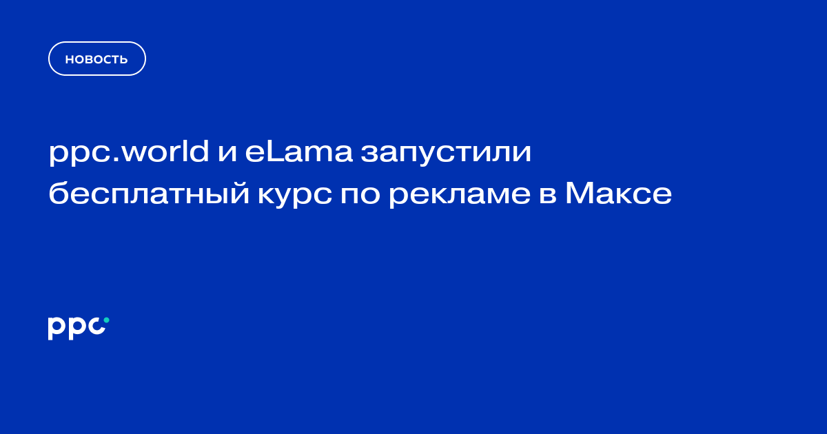 ppc.world и eLama запустили бесплатный курс по рекламе в Максе