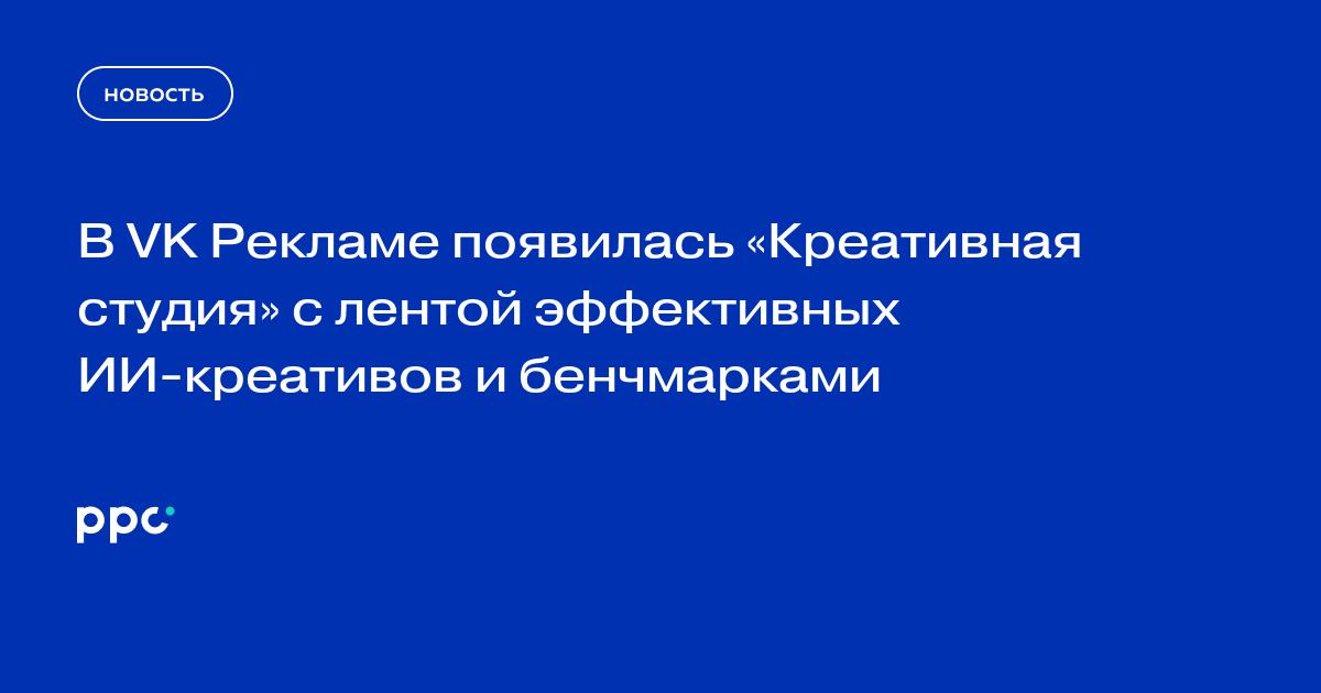 В VK Рекламе появилась «Креативная студия» с лентой эффективных ИИ-креативов и бенчмарками