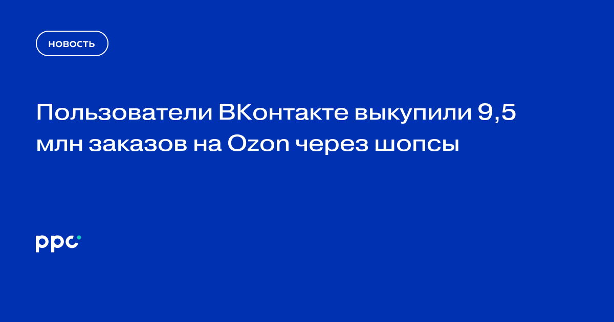 Пользователи ВКонтакте выкупили 9,5 млн заказов на Ozon через шопсы