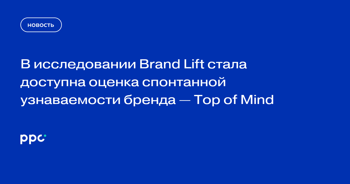 В исследовании Brand Lift стала доступна оценка спонтанной узнаваемости бренда — Top of Mind