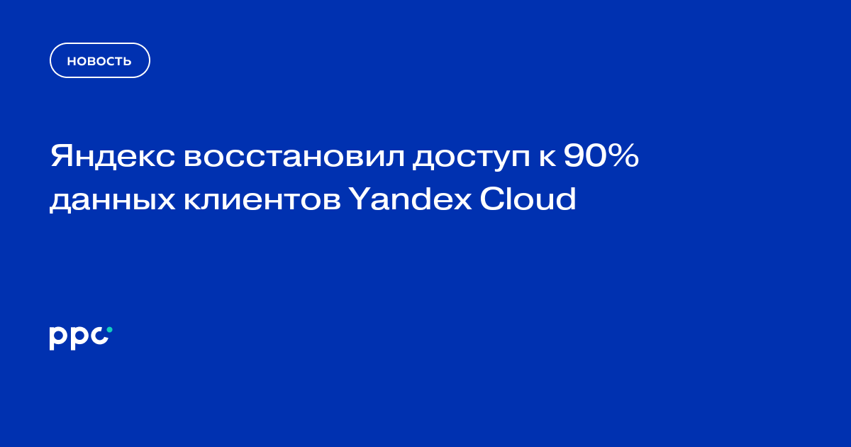 Яндекс восстановил доступ к 90% данных клиентов Yandex Cloud