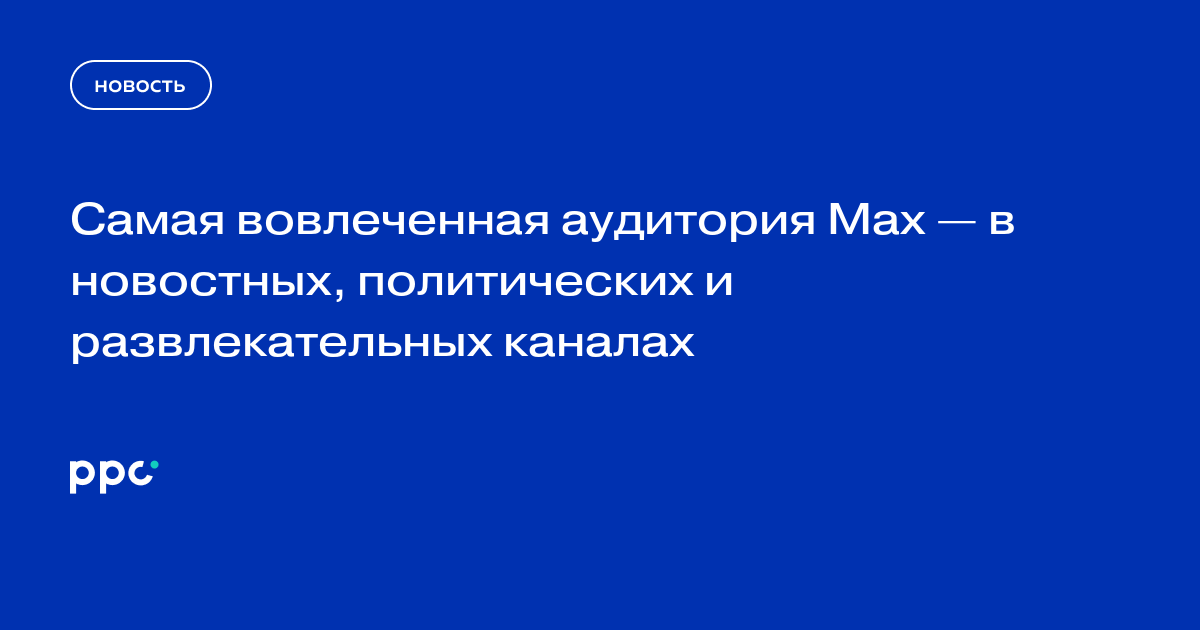 Самая вовлеченная аудитория Max — в новостных, политических и развлекательных каналах