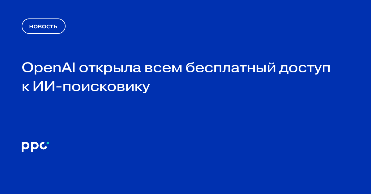 OpenAI открыла всем бесплатный доступ к ИИ-поисковику