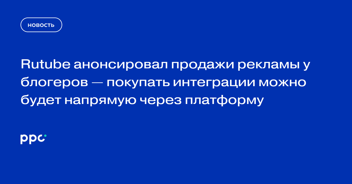 Rutube анонсировал продажи рекламы у блогеров — покупать интеграции можно будет напрямую через платформу