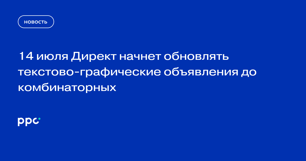 14 июля Директ начнет обновлять текстово-графические объявления до комбинаторных