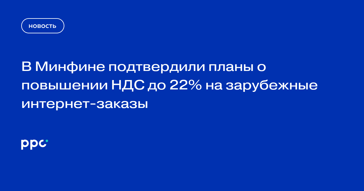 В Минфине подтвердили планы о повышении НДС до 22% на зарубежные интернет-заказы