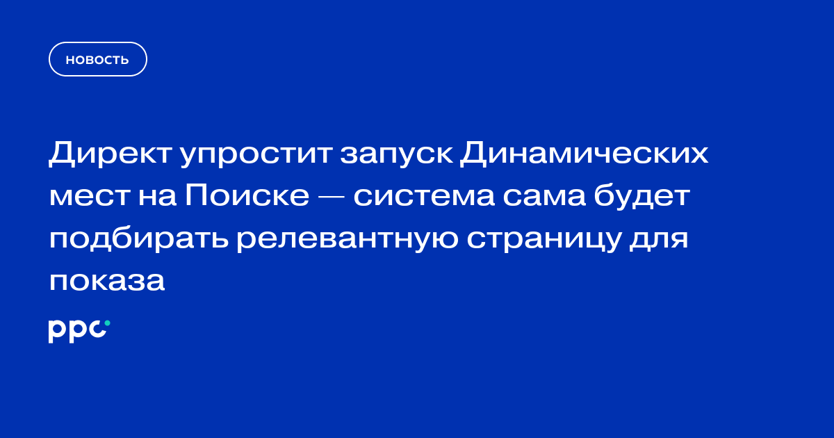 Директ упростит запуск Динамических мест на Поиске — система сама будет подбирать релевантную страницу для показа