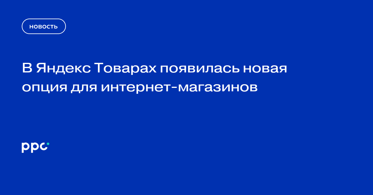 В Яндекс Товарах появилась новая опция для интернет-магазинов