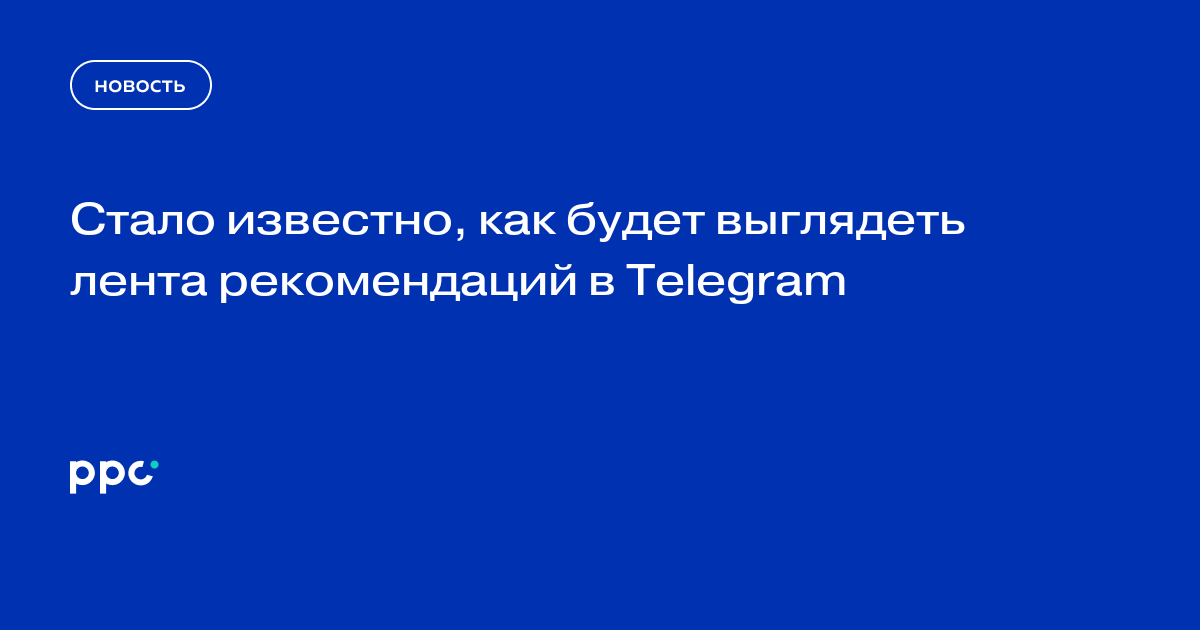 Стало известно, как будет выглядеть лента рекомендаций в Telegram