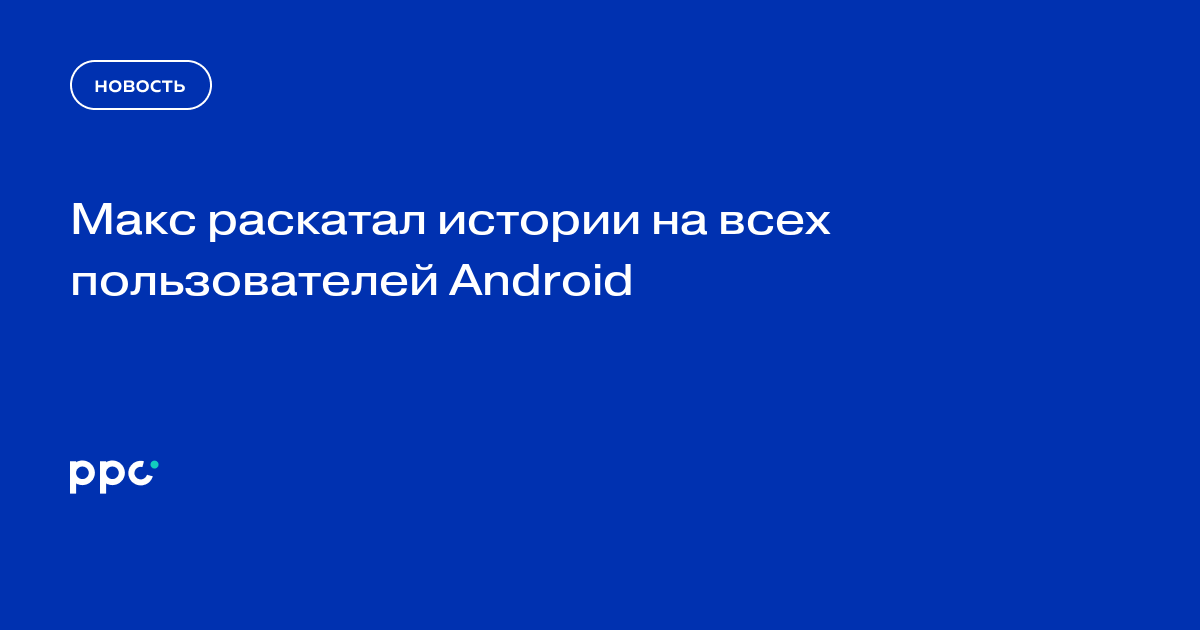 Макс раскатал истории на всех пользователей Android