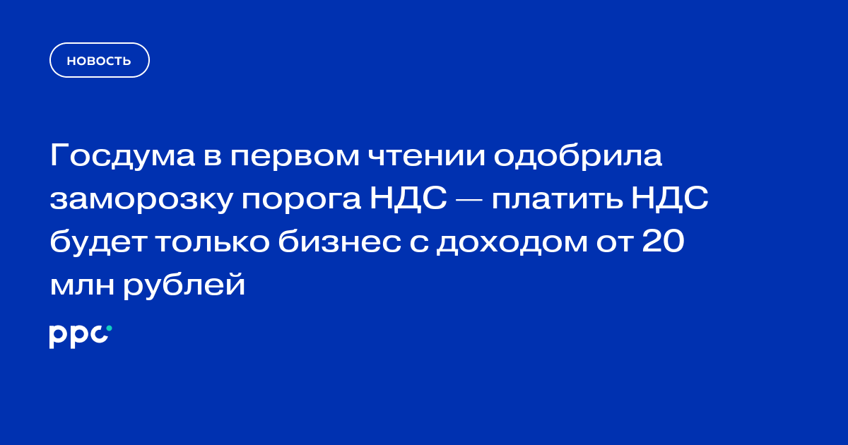 Госдума в первом чтении одобрила заморозку порога НДС — платить НДС будет только бизнес с доходом от 20 млн рублей