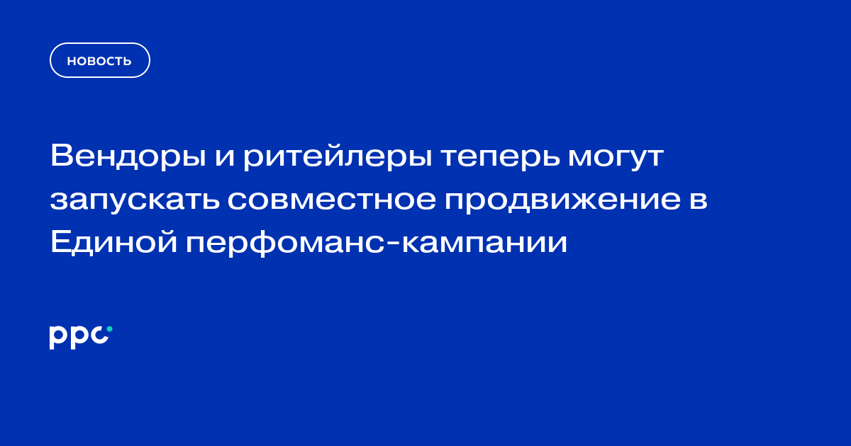 Вендоры и ритейлеры теперь могут запускать совместное продвижение в Единой перфоманс-кампании