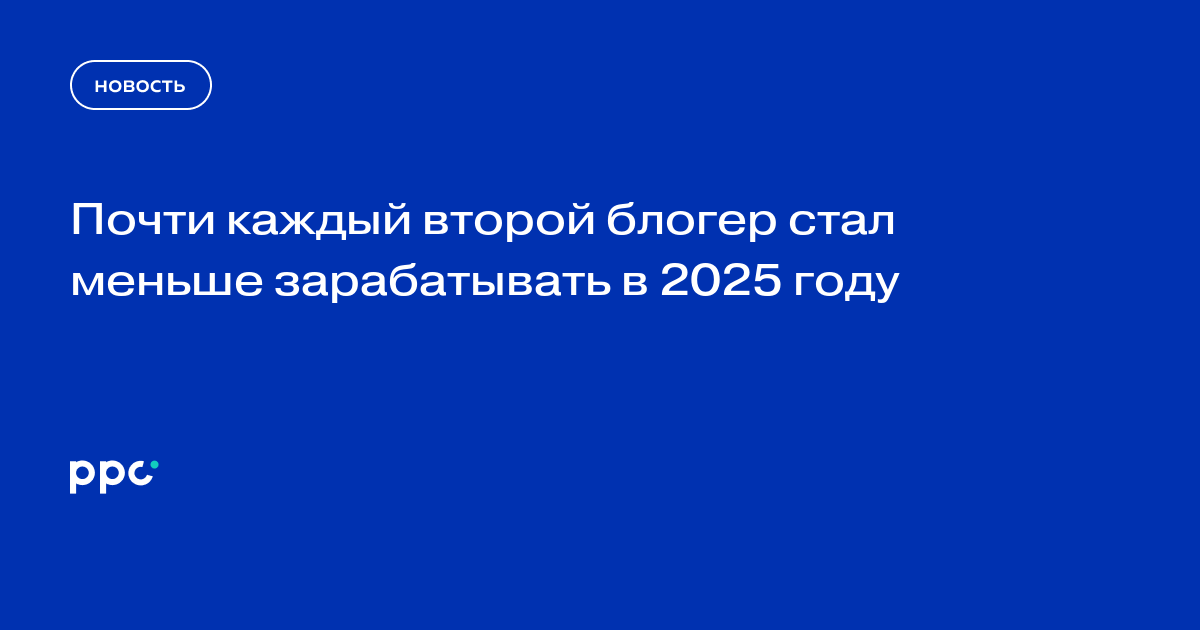 Почти каждый второй блогер стал меньше зарабатывать в 2025 году