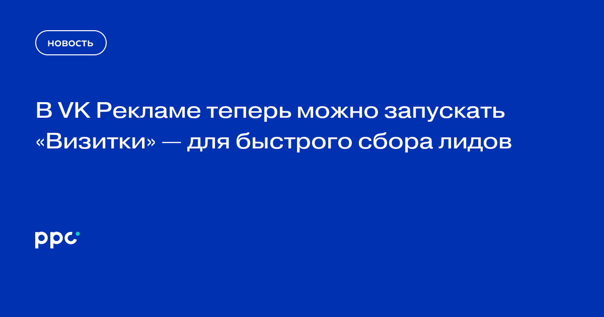 В VK Рекламе теперь можно запускать «Визитки» — для быстрого сбора лидов