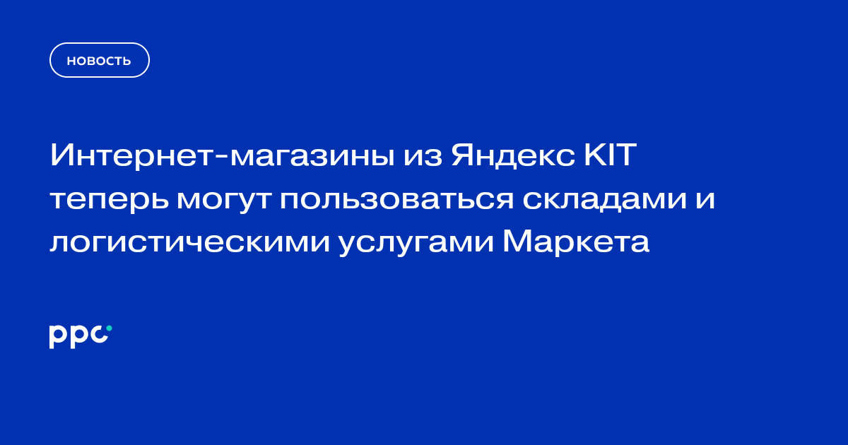 Интернет-магазины из Яндекс KIT теперь могут пользоваться складами и логистическими услугами Маркета