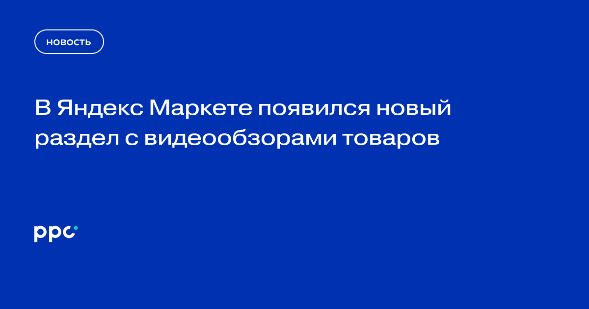 В Яндекс Маркете появился новый раздел с видеообзорами товаров