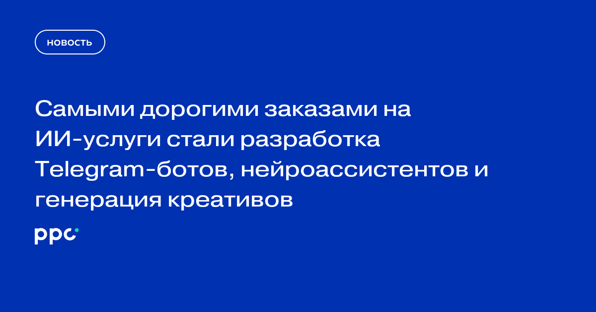 Самыми дорогими заказами на ИИ-услуги стали разработка Telegram-ботов, нейроассистентов и генерация креативов