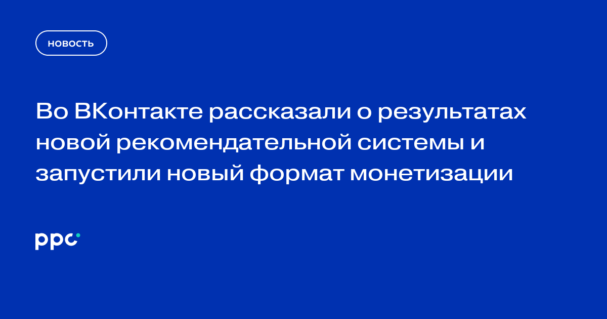 Во ВКонтакте рассказали о результатах новой рекомендательной системы и запустили новый формат монетизации
