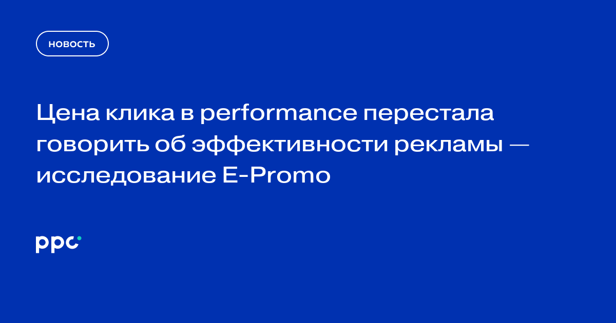 Цена клика в performance перестала говорить об эффективности рекламы — исследование E-Promo