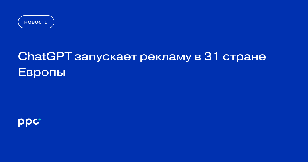 ChatGPT запускает рекламу в 31 стране Европы