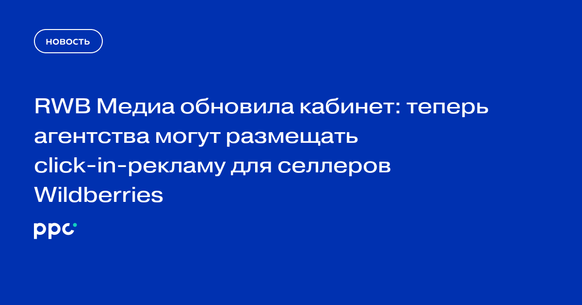 RWB Медиа обновила кабинет: теперь агентства могут размещать click-in-рекламу для селлеров Wildberries