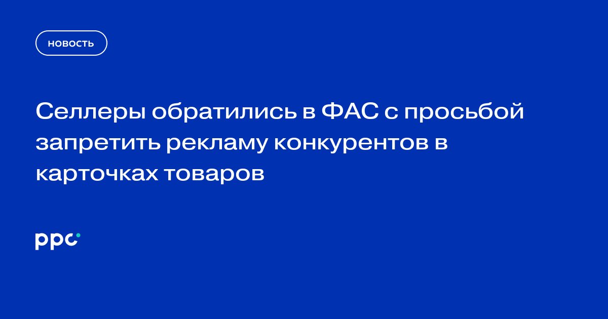 Селлеры обратились в ФАС с просьбой запретить рекламу конкурентов в карточках товаров