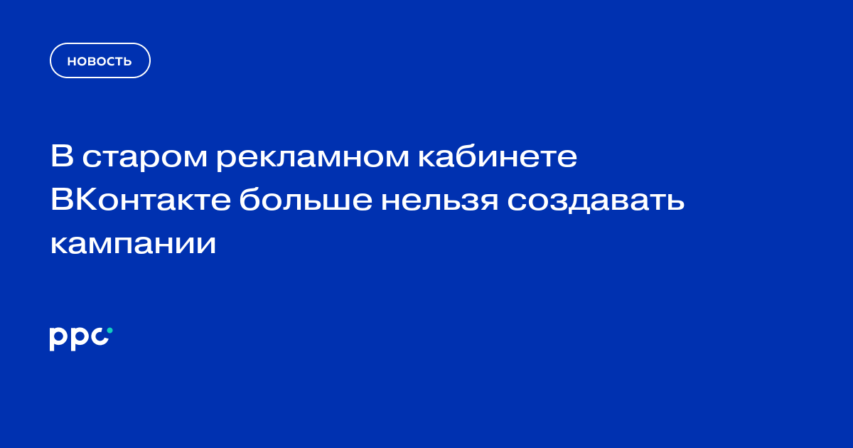 В старом рекламном кабинете ВКонтакте больше нельзя создавать кампании