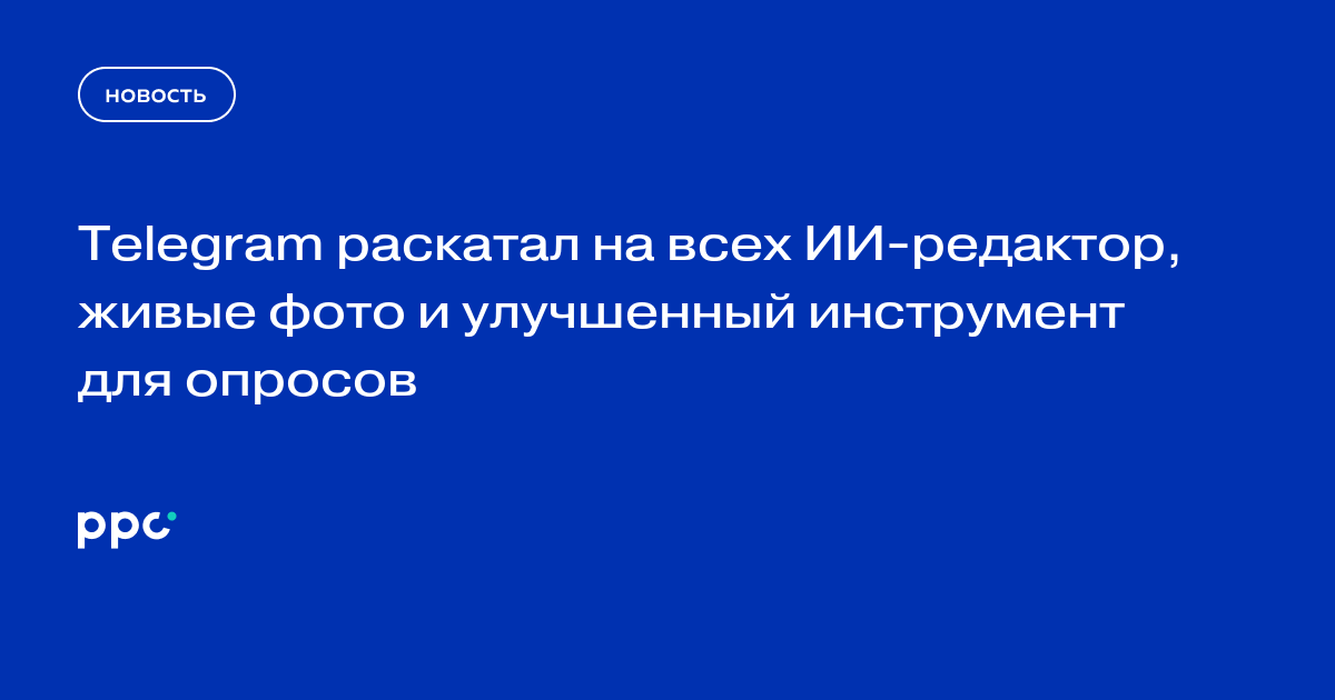 Telegram раскатал на всех ИИ-редактор, живые фото и улучшенный инструмент для опросов