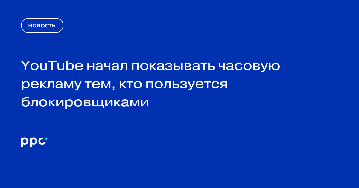 YouTube начал показывать часовую рекламу тем, кто пользуется блокировщиками