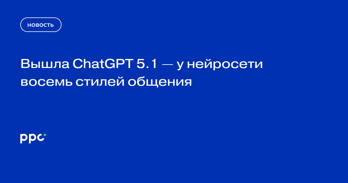 Вышла ChatGPT 5.1 — у нейросети восемь стилей общения