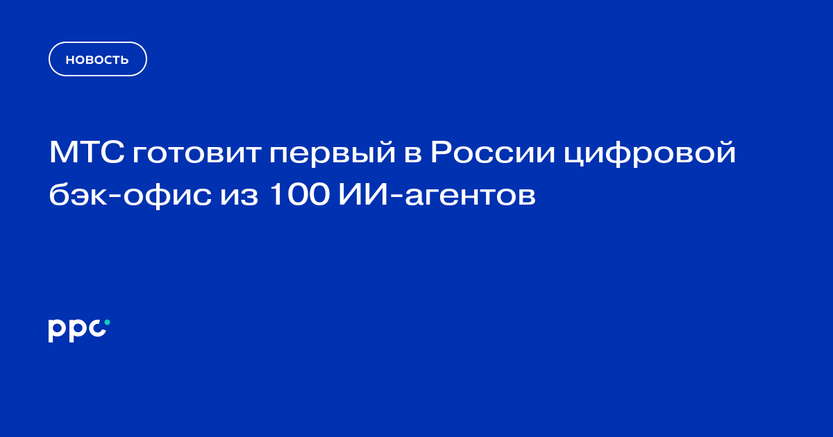 МТС готовит первый в России цифровой бэк-офис из 100 ИИ-агентов