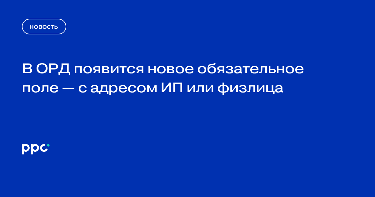 В ОРД появится новое обязательное поле — с адресом ИП или физлица