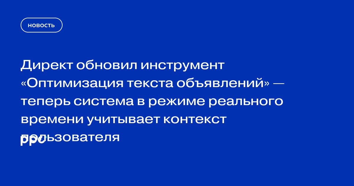 Директ обновил инструмент «Оптимизация текста объявлений» — теперь система в режиме реального времени учитывает контекст пользователя