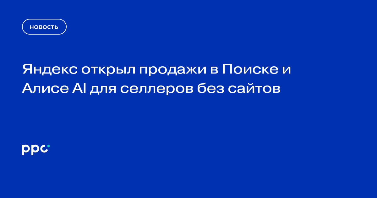 Яндекс открыл продажи в Поиске и Алисе AI для селлеров без сайтов