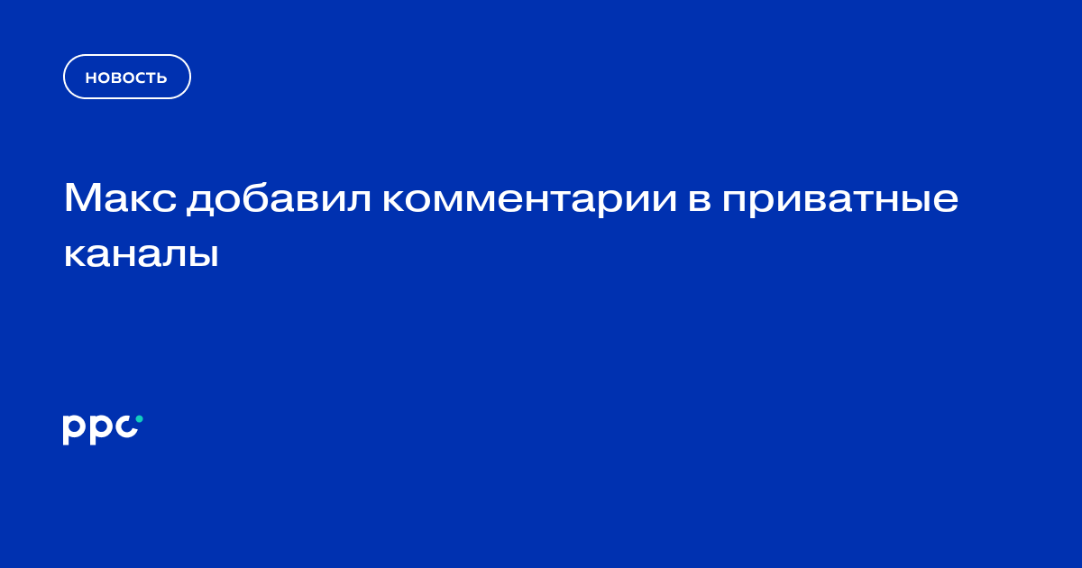 Макс добавил комментарии в приватные каналы