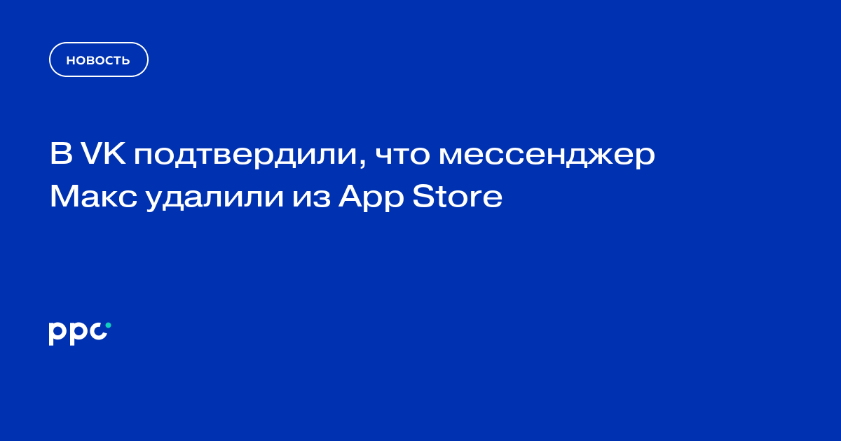В VK подтвердили, что мессенджер Макс удалили из App Store