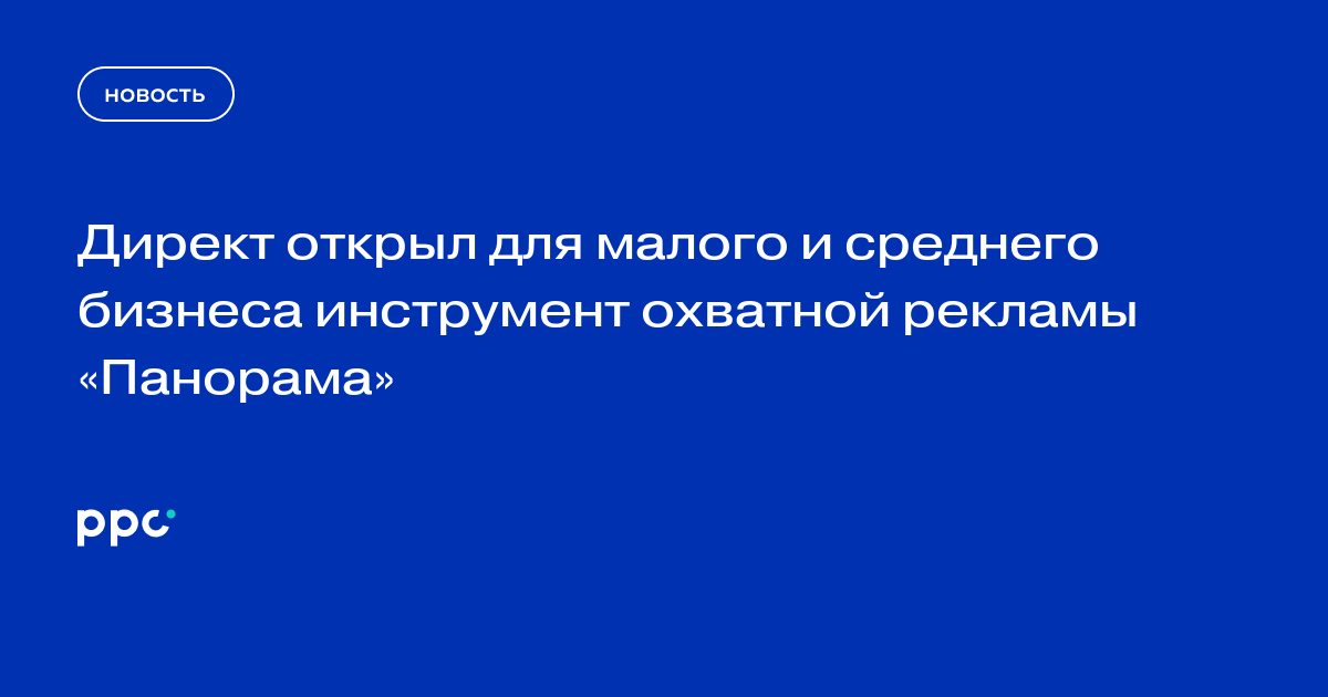 Директ открыл для малого и среднего бизнеса инструмент охватной рекламы «Панорама»