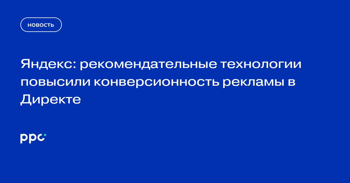 Яндекс: рекомендательные технологии повысили конверсионность рекламы в Директе