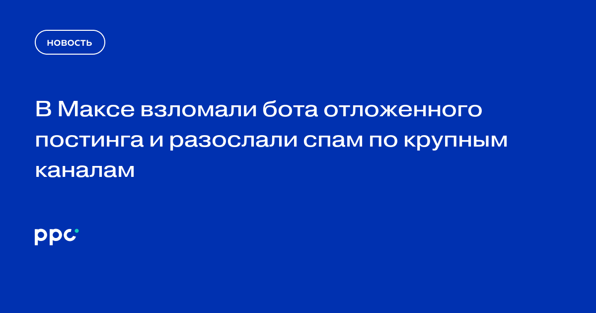 В Максе взломали бота отложенного постинга и разослали спам по крупным каналам