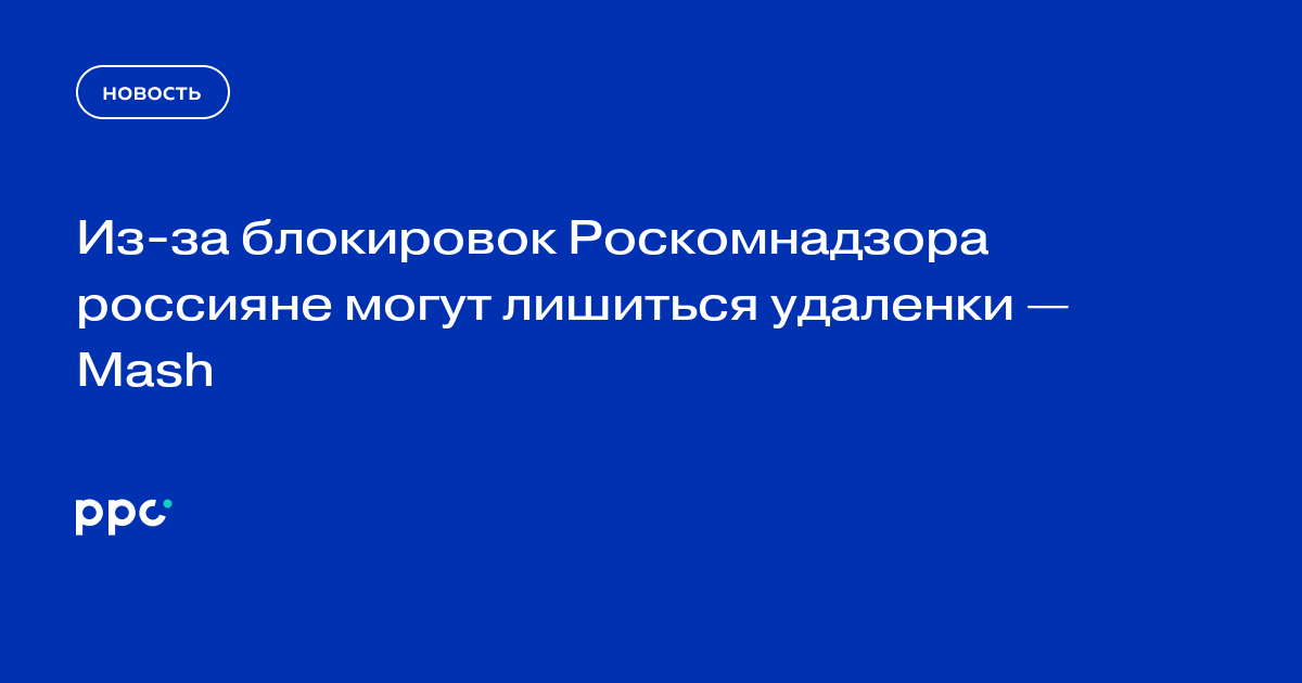 Из-за блокировок Роскомнадзора россияне могут лишиться удаленки — Mash