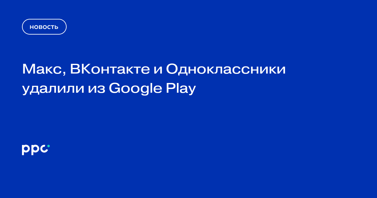 Макс, ВКонтакте и Одноклассники удалили из Google Play