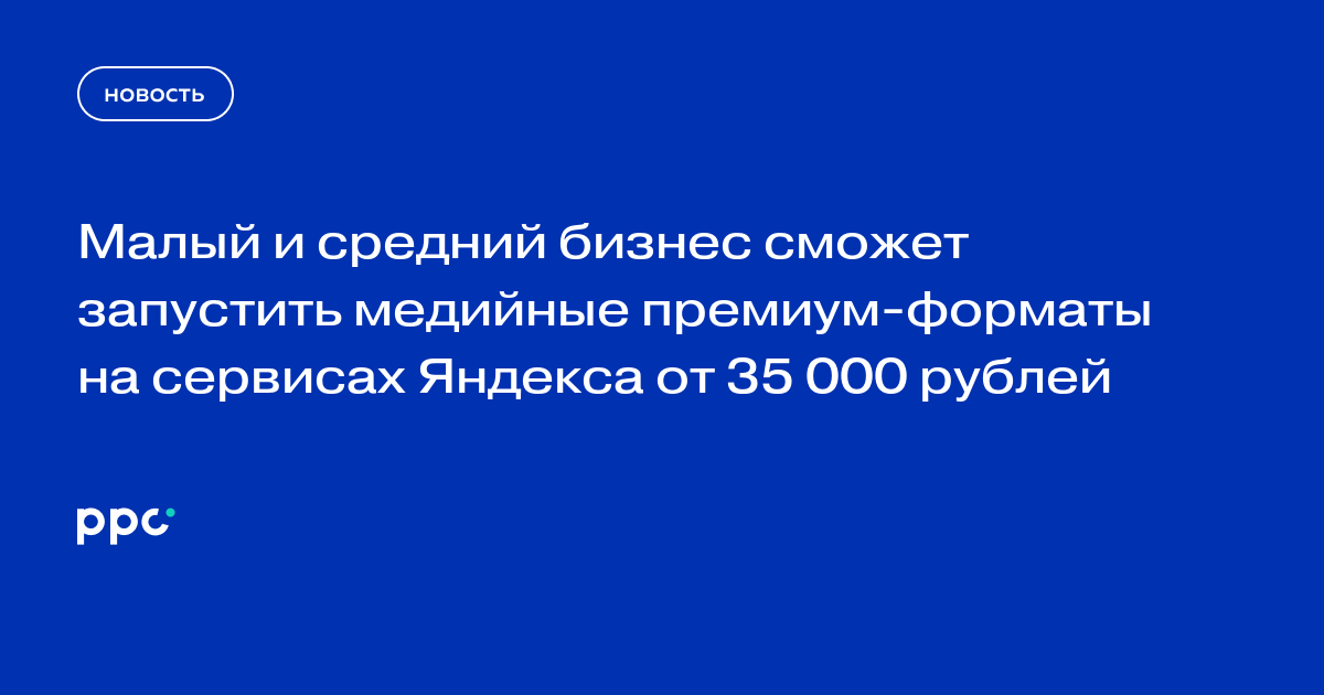Малый и средний бизнес сможет запустить медийные премиум-форматы на сервисах Яндекса от 35 000 рублей