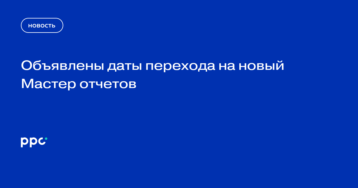 Объявлены даты перехода на новый Мастер отчетов