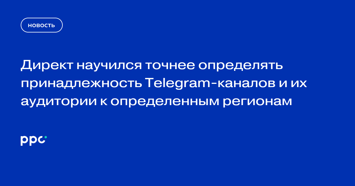Директ научился точнее определять принадлежность Telegram-каналов и их аудитории к определенным регионам