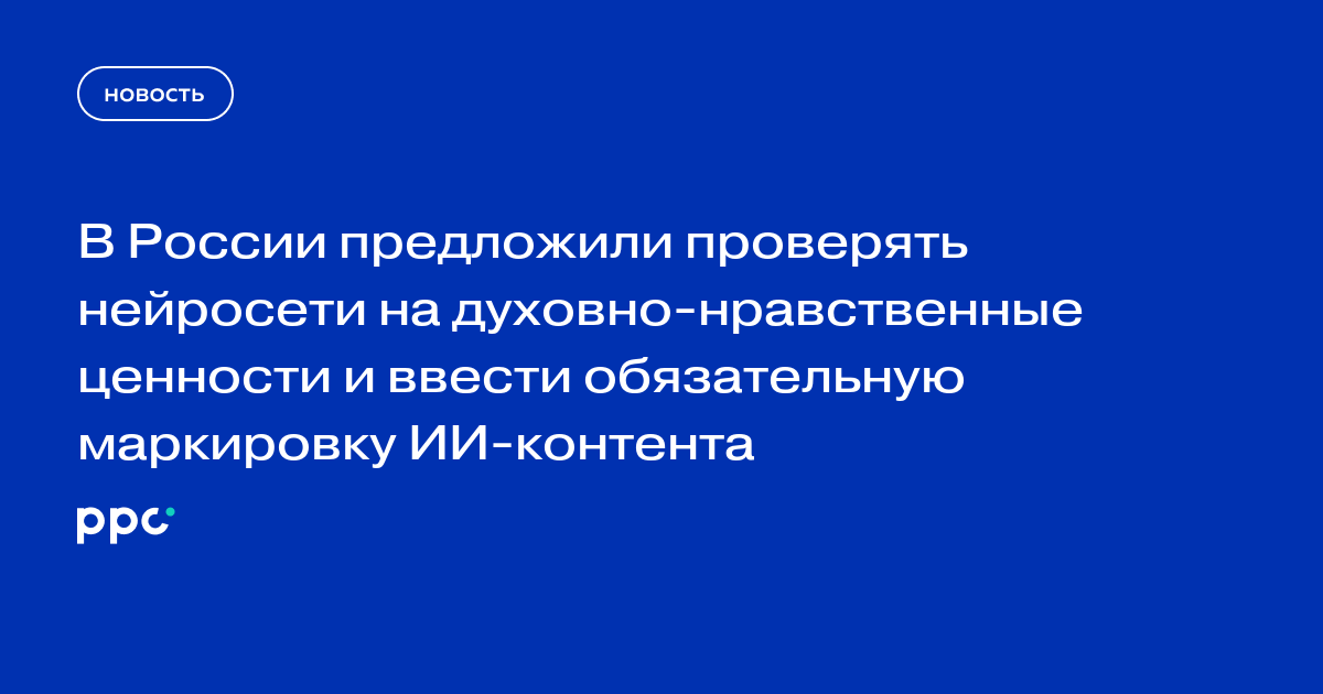 В России предложили проверять нейросети на духовно-нравственные ценности и ввести обязательную маркировку ИИ-контента