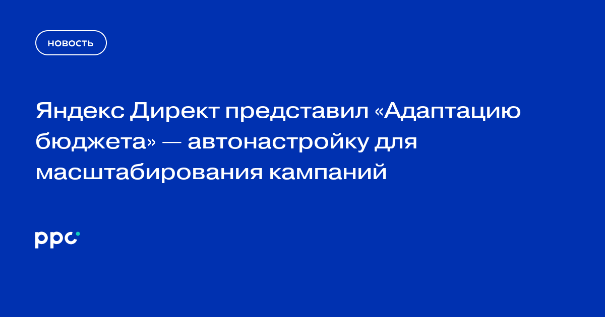 Яндекс Директ представил «Адаптацию бюджета» — автонастройку для масштабирования кампаний