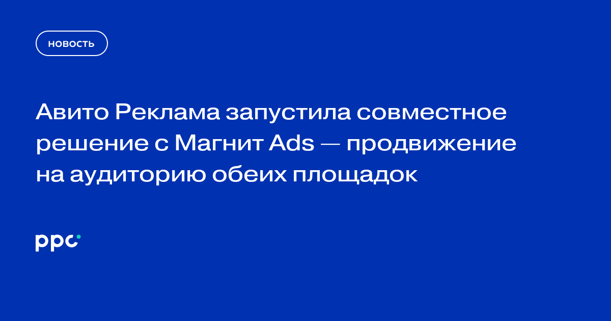 Авито Реклама запустила совместное решение с Магнит Ads — продвижение на аудиторию обеих площадок