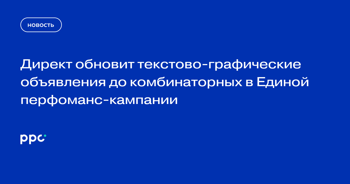 Директ обновит текстово-графические объявления до комбинаторных в Единой перфоманс-кампании