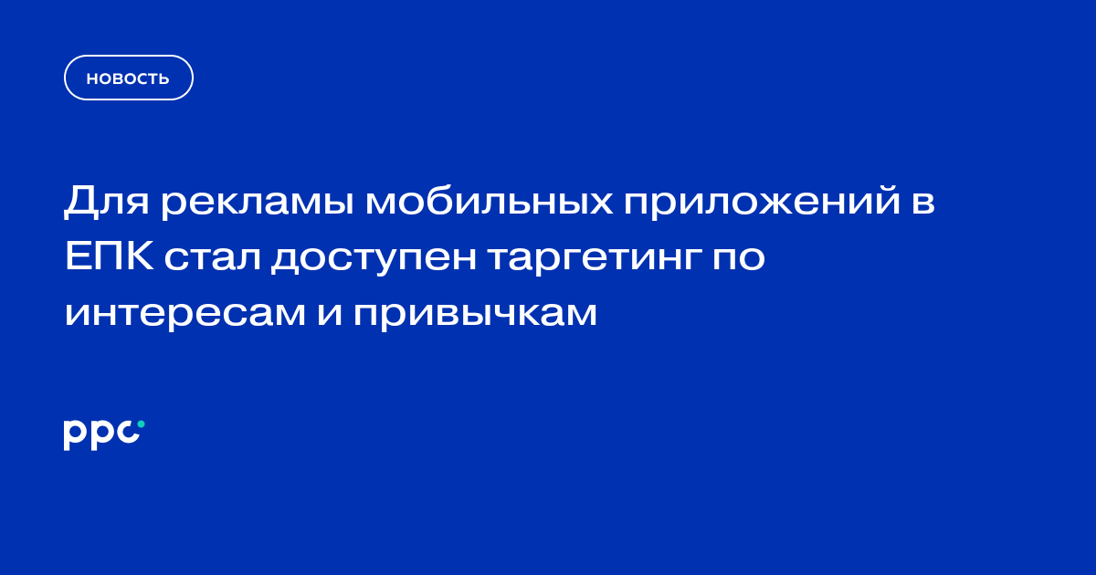 Для рекламы мобильных приложений в ЕПК стал доступен таргетинг по интересам и привычкам