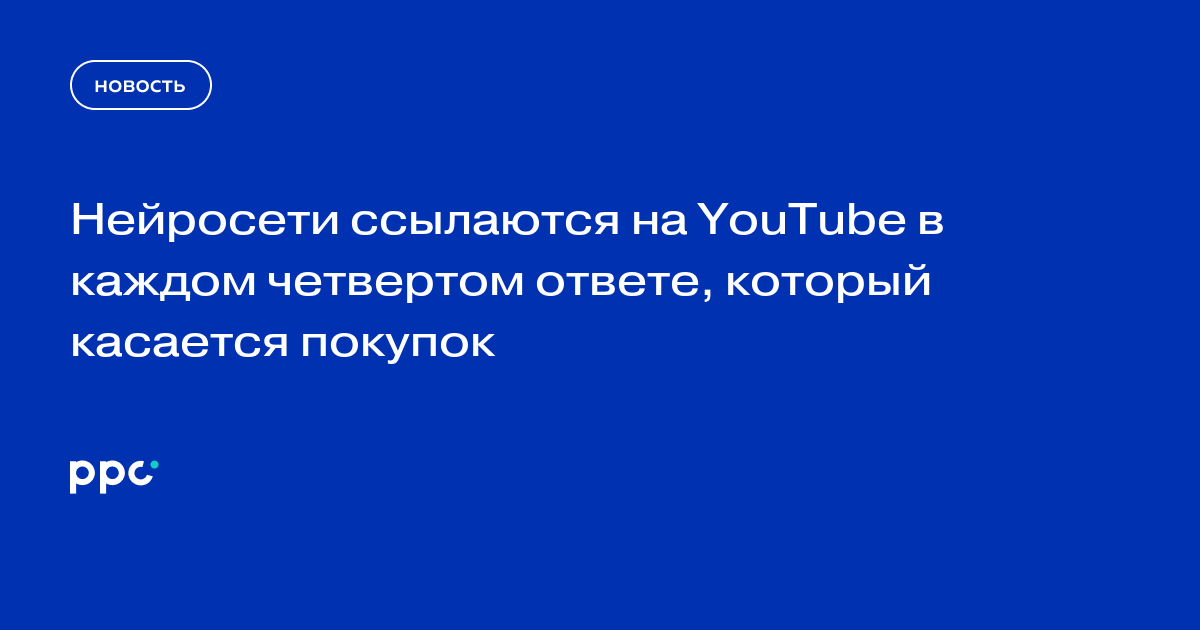 Нейросети ссылаются на YouTube в каждом четвертом ответе, который касается покупок